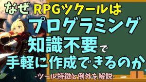 【ゲーム制作初心者向け】 なぜRPGツクールは『プログラミング知識不要で手軽に制作できる』のか？ 理由になるツクールの長所と知識が必要になる例外ケースについて解説